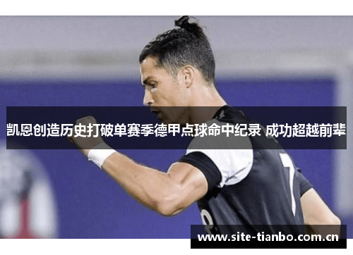 凯恩创造历史打破单赛季德甲点球命中纪录 成功超越前辈