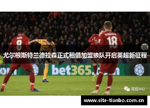 尤尔根斯特兰德拉森正式租借加盟狼队开启英超新征程